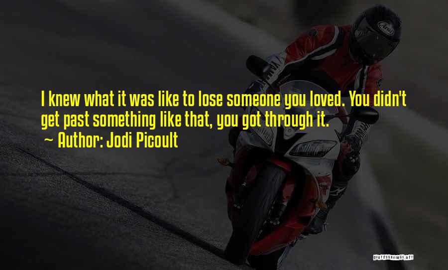 Jodi Picoult Quotes: I Knew What It Was Like To Lose Someone You Loved. You Didn't Get Past Something Like That, You Got