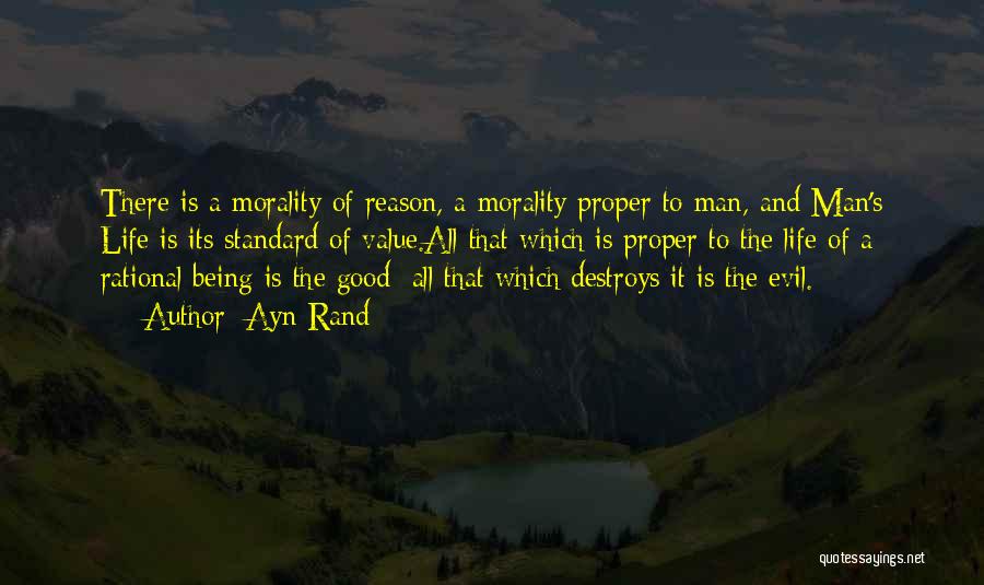 Ayn Rand Quotes: There Is A Morality Of Reason, A Morality Proper To Man, And Man's Life Is Its Standard Of Value.all That