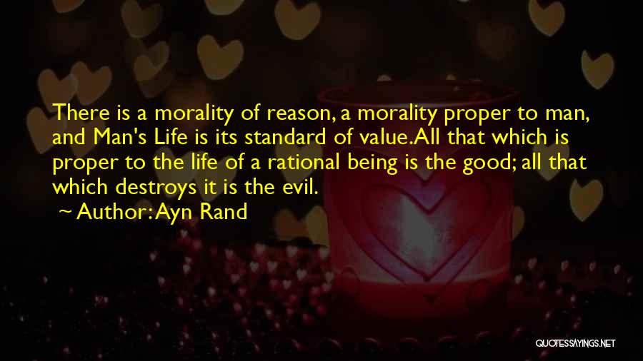 Ayn Rand Quotes: There Is A Morality Of Reason, A Morality Proper To Man, And Man's Life Is Its Standard Of Value.all That