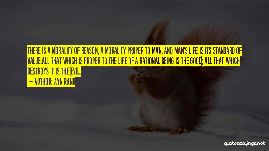 Ayn Rand Quotes: There Is A Morality Of Reason, A Morality Proper To Man, And Man's Life Is Its Standard Of Value.all That