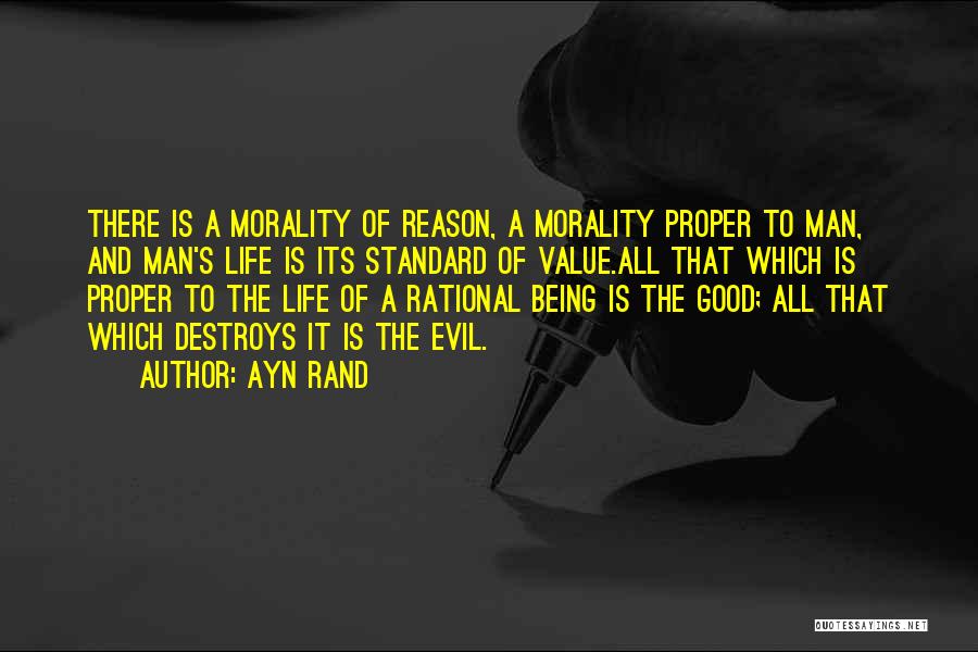 Ayn Rand Quotes: There Is A Morality Of Reason, A Morality Proper To Man, And Man's Life Is Its Standard Of Value.all That