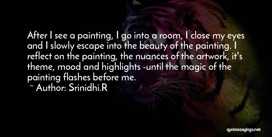 Srinidhi.R Quotes: After I See A Painting, I Go Into A Room, I Close My Eyes And I Slowly Escape Into The