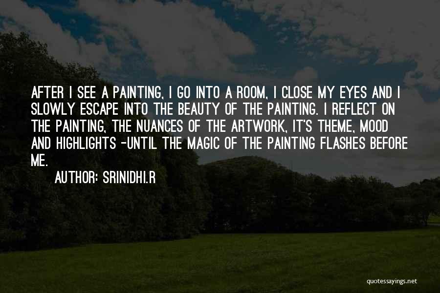 Srinidhi.R Quotes: After I See A Painting, I Go Into A Room, I Close My Eyes And I Slowly Escape Into The