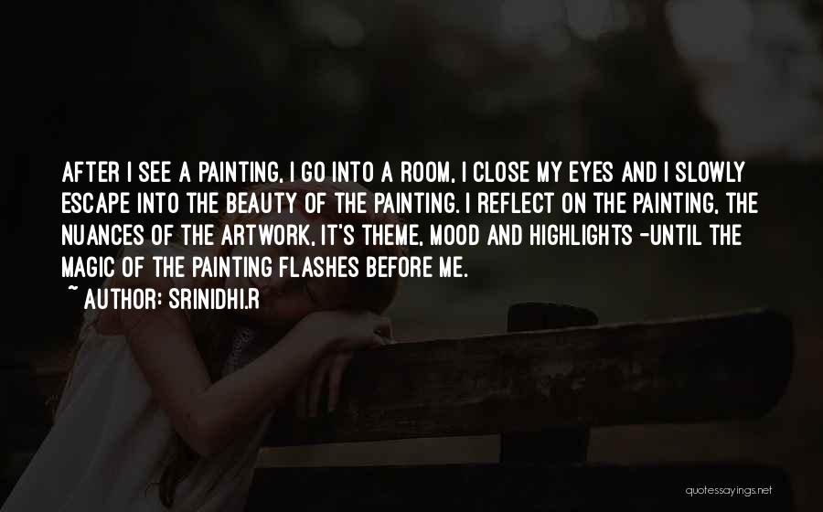 Srinidhi.R Quotes: After I See A Painting, I Go Into A Room, I Close My Eyes And I Slowly Escape Into The
