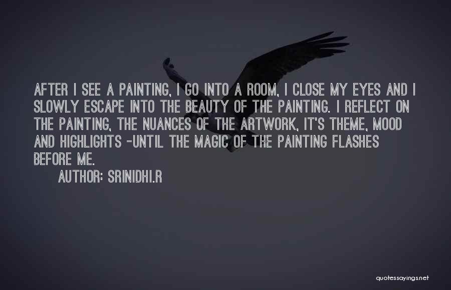 Srinidhi.R Quotes: After I See A Painting, I Go Into A Room, I Close My Eyes And I Slowly Escape Into The