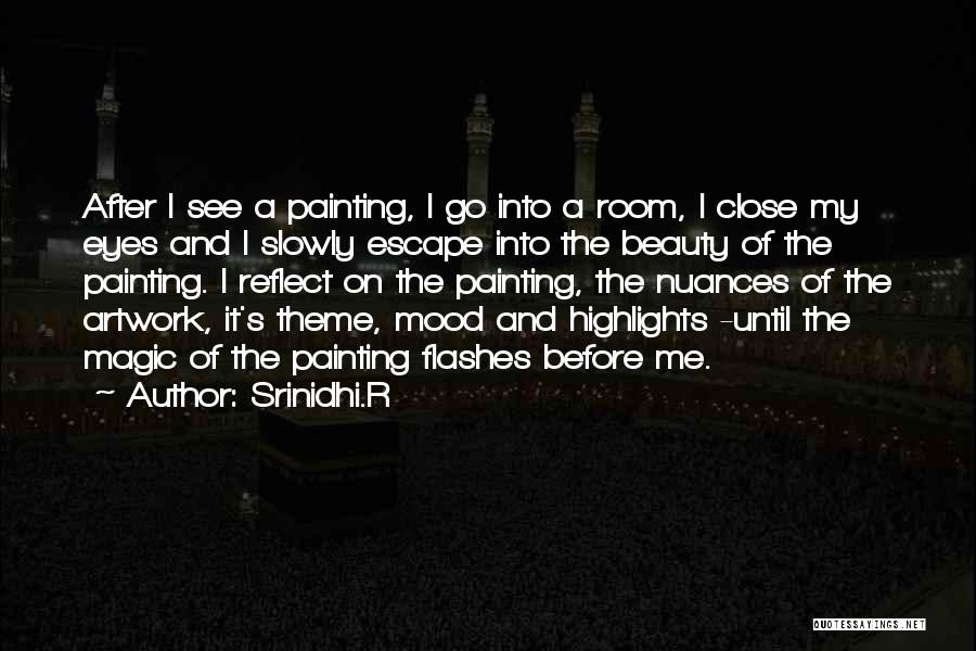 Srinidhi.R Quotes: After I See A Painting, I Go Into A Room, I Close My Eyes And I Slowly Escape Into The
