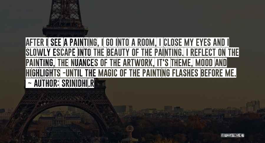 Srinidhi.R Quotes: After I See A Painting, I Go Into A Room, I Close My Eyes And I Slowly Escape Into The