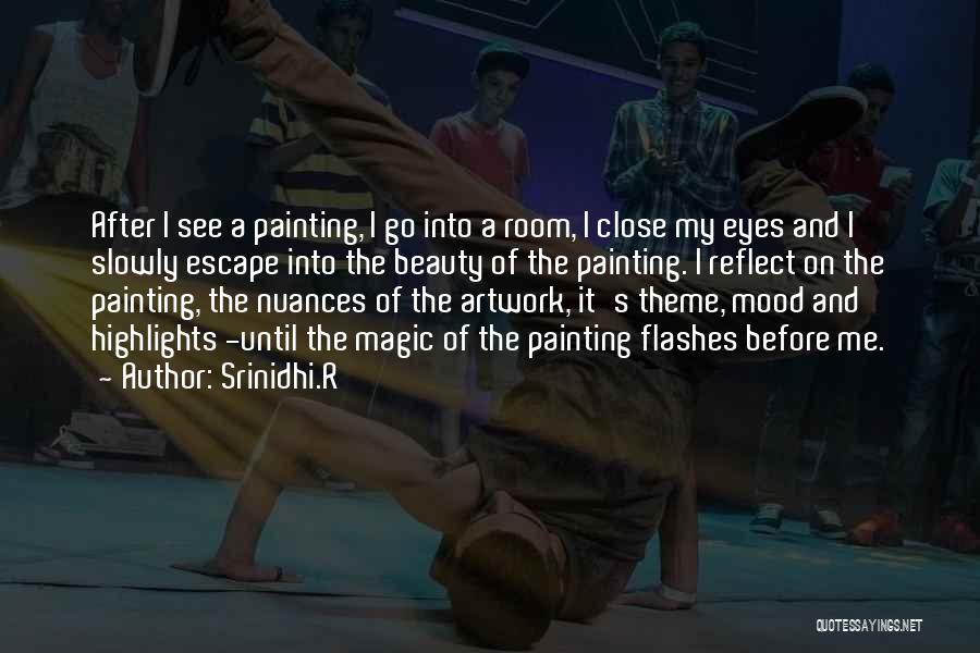 Srinidhi.R Quotes: After I See A Painting, I Go Into A Room, I Close My Eyes And I Slowly Escape Into The