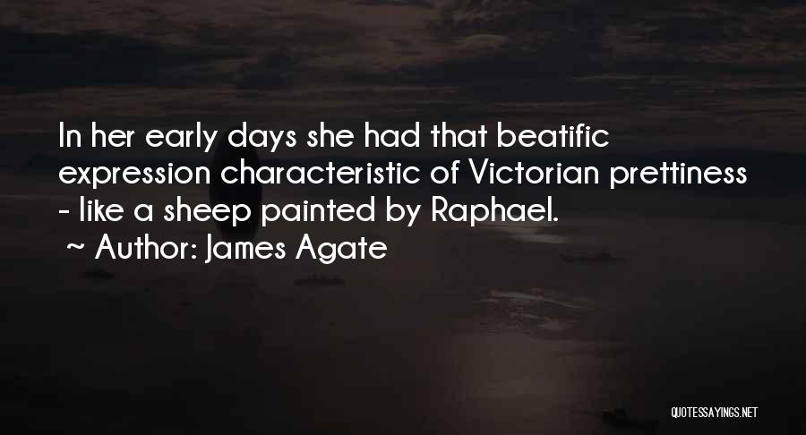 James Agate Quotes: In Her Early Days She Had That Beatific Expression Characteristic Of Victorian Prettiness - Like A Sheep Painted By Raphael.