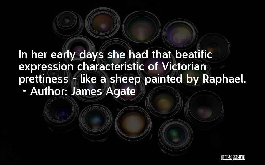 James Agate Quotes: In Her Early Days She Had That Beatific Expression Characteristic Of Victorian Prettiness - Like A Sheep Painted By Raphael.