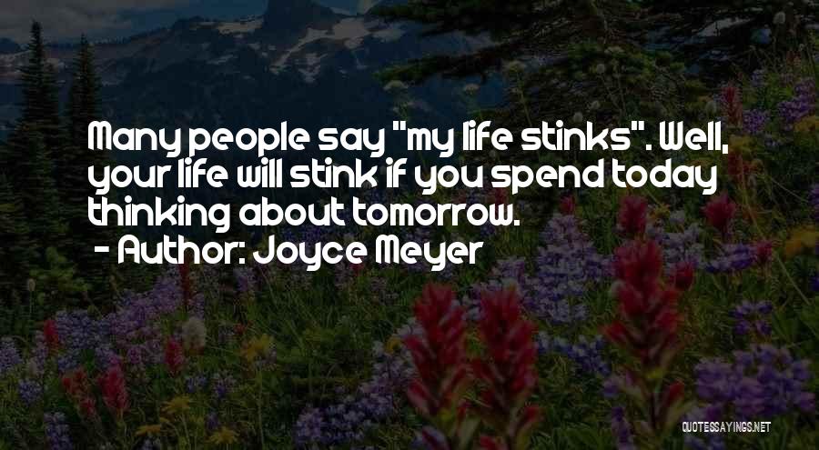 Joyce Meyer Quotes: Many People Say My Life Stinks. Well, Your Life Will Stink If You Spend Today Thinking About Tomorrow.