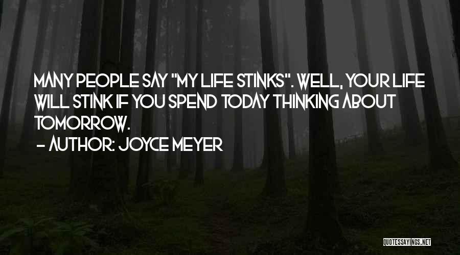 Joyce Meyer Quotes: Many People Say My Life Stinks. Well, Your Life Will Stink If You Spend Today Thinking About Tomorrow.
