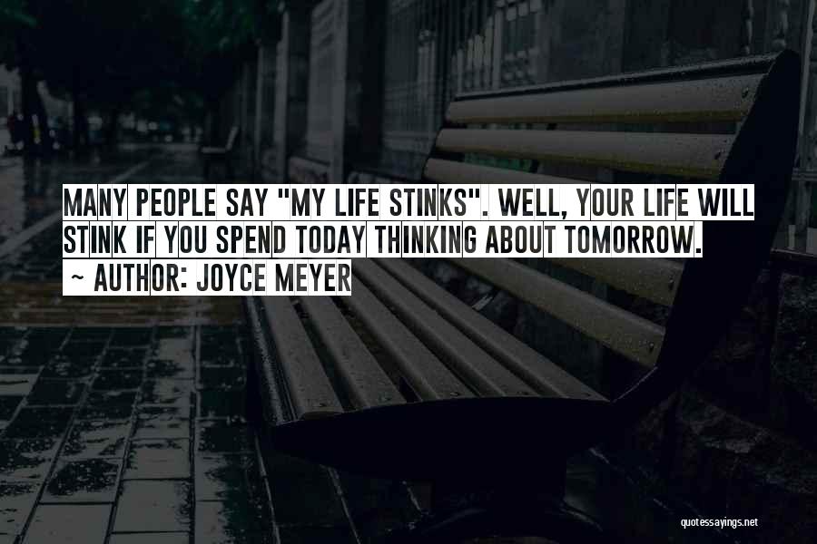 Joyce Meyer Quotes: Many People Say My Life Stinks. Well, Your Life Will Stink If You Spend Today Thinking About Tomorrow.