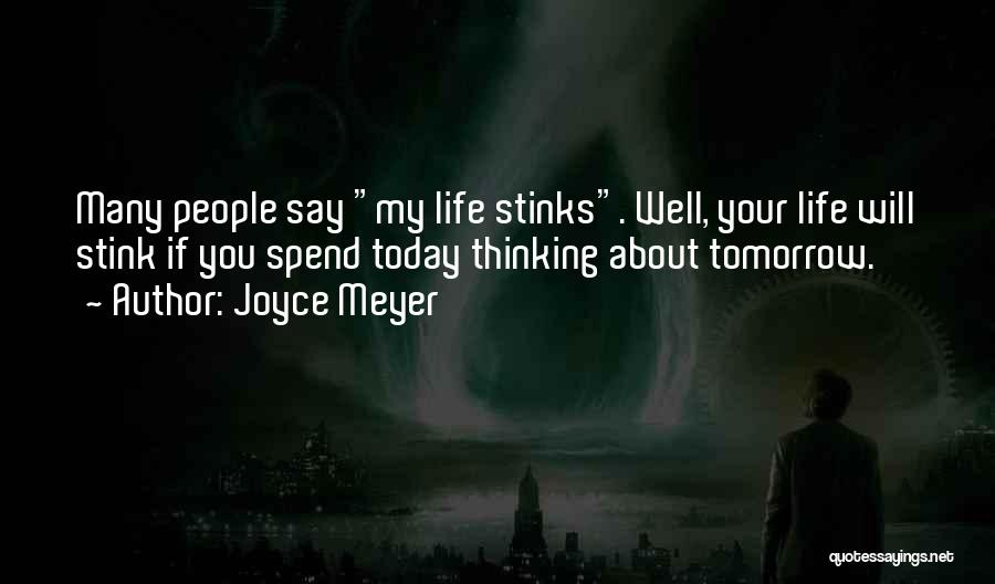 Joyce Meyer Quotes: Many People Say My Life Stinks. Well, Your Life Will Stink If You Spend Today Thinking About Tomorrow.