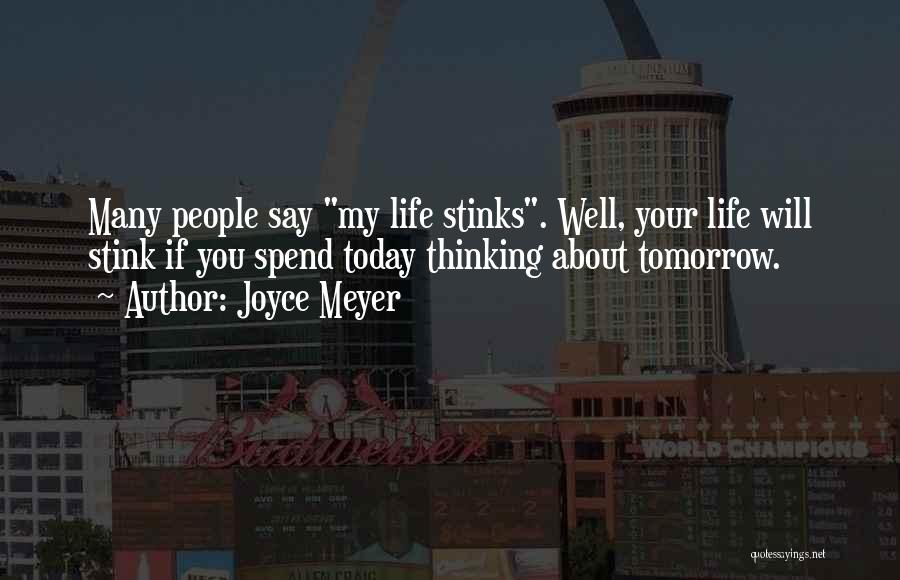 Joyce Meyer Quotes: Many People Say My Life Stinks. Well, Your Life Will Stink If You Spend Today Thinking About Tomorrow.