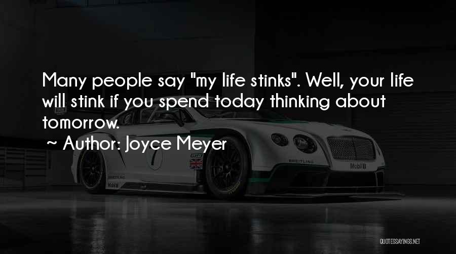 Joyce Meyer Quotes: Many People Say My Life Stinks. Well, Your Life Will Stink If You Spend Today Thinking About Tomorrow.