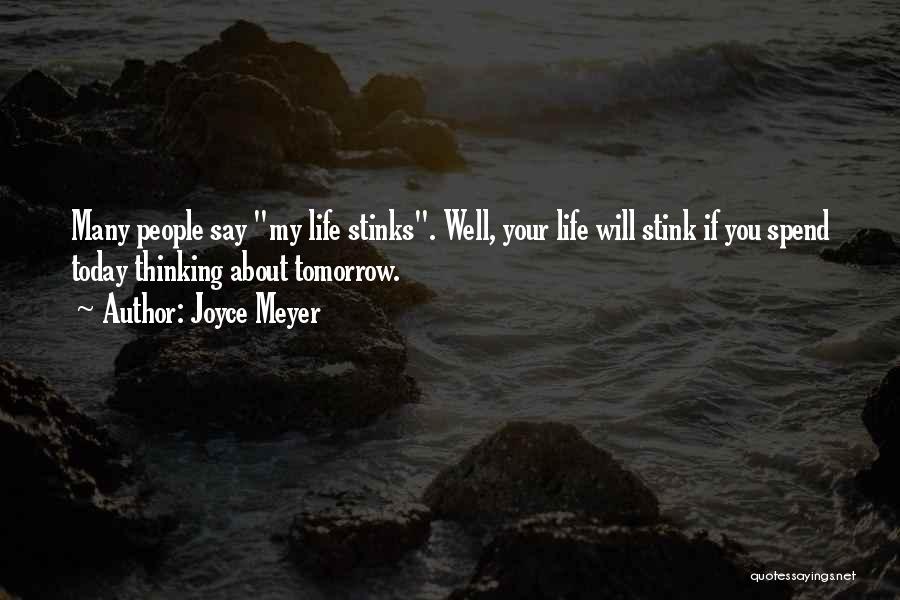 Joyce Meyer Quotes: Many People Say My Life Stinks. Well, Your Life Will Stink If You Spend Today Thinking About Tomorrow.