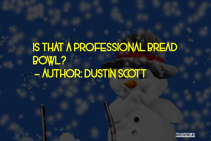 Dustin Scott Quotes: Is That A Professional Bread Bowl?