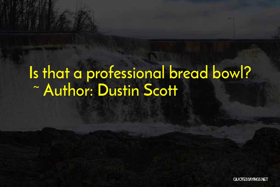 Dustin Scott Quotes: Is That A Professional Bread Bowl?