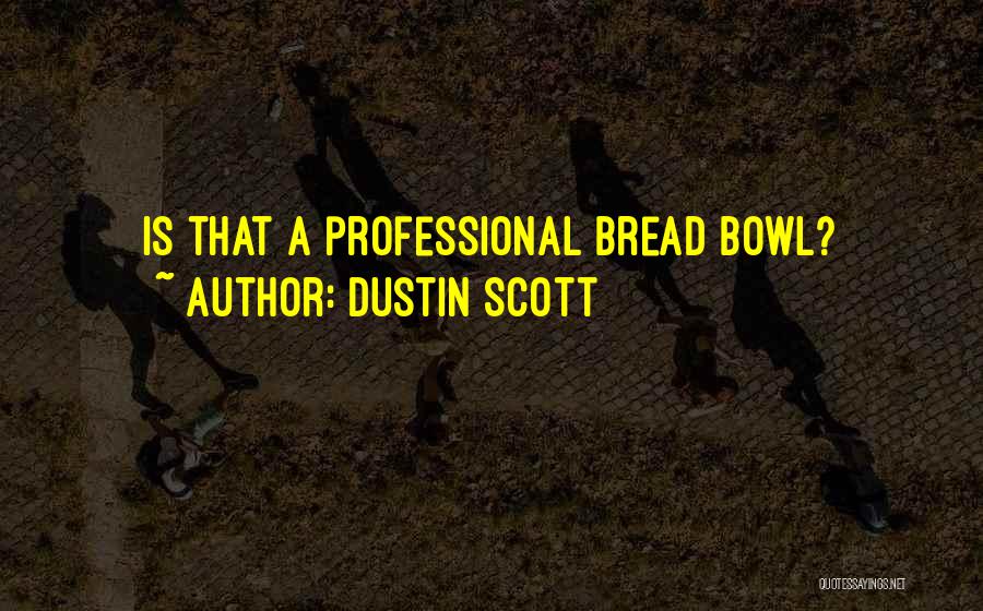 Dustin Scott Quotes: Is That A Professional Bread Bowl?