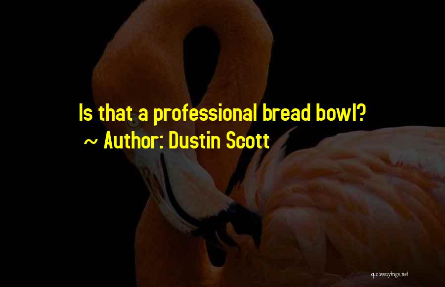 Dustin Scott Quotes: Is That A Professional Bread Bowl?