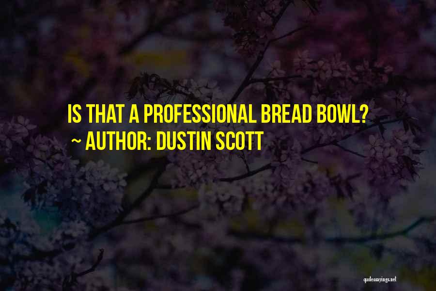 Dustin Scott Quotes: Is That A Professional Bread Bowl?