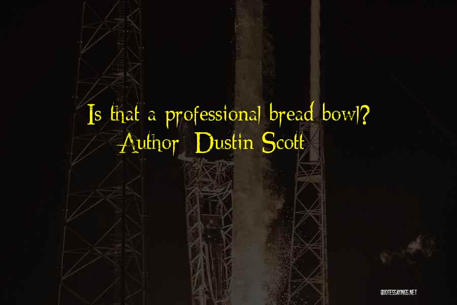 Dustin Scott Quotes: Is That A Professional Bread Bowl?
