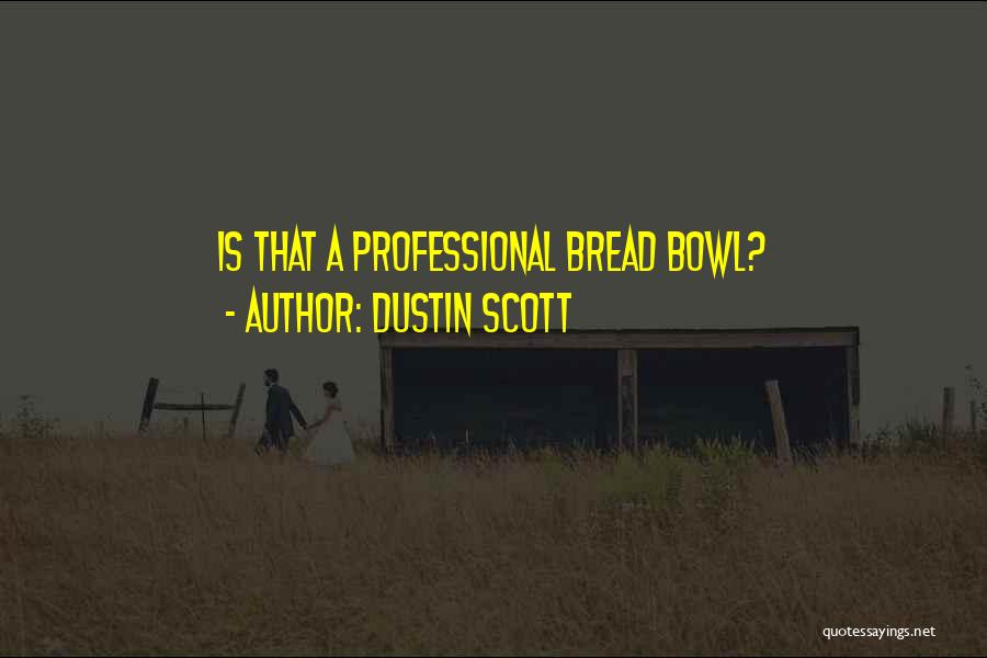 Dustin Scott Quotes: Is That A Professional Bread Bowl?