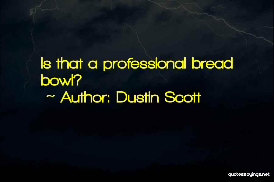Dustin Scott Quotes: Is That A Professional Bread Bowl?
