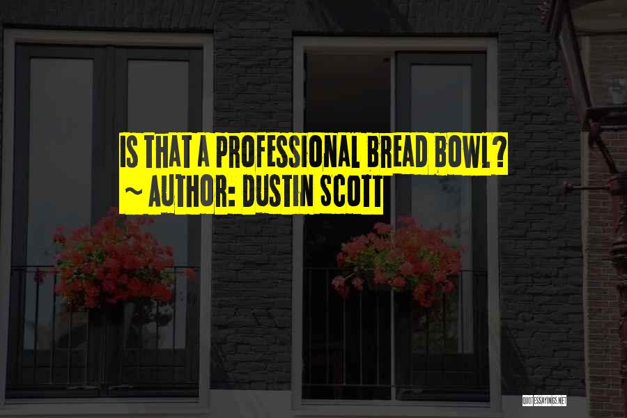 Dustin Scott Quotes: Is That A Professional Bread Bowl?