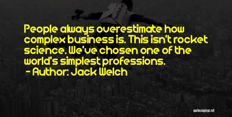 Jack Welch Quotes: People Always Overestimate How Complex Business Is. This Isn't Rocket Science. We've Chosen One Of The World's Simplest Professions.