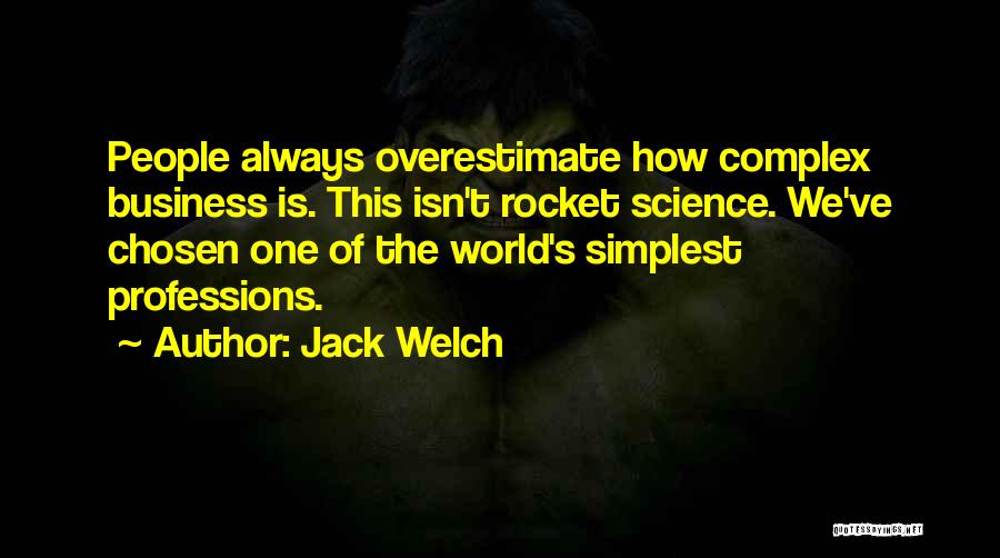 Jack Welch Quotes: People Always Overestimate How Complex Business Is. This Isn't Rocket Science. We've Chosen One Of The World's Simplest Professions.