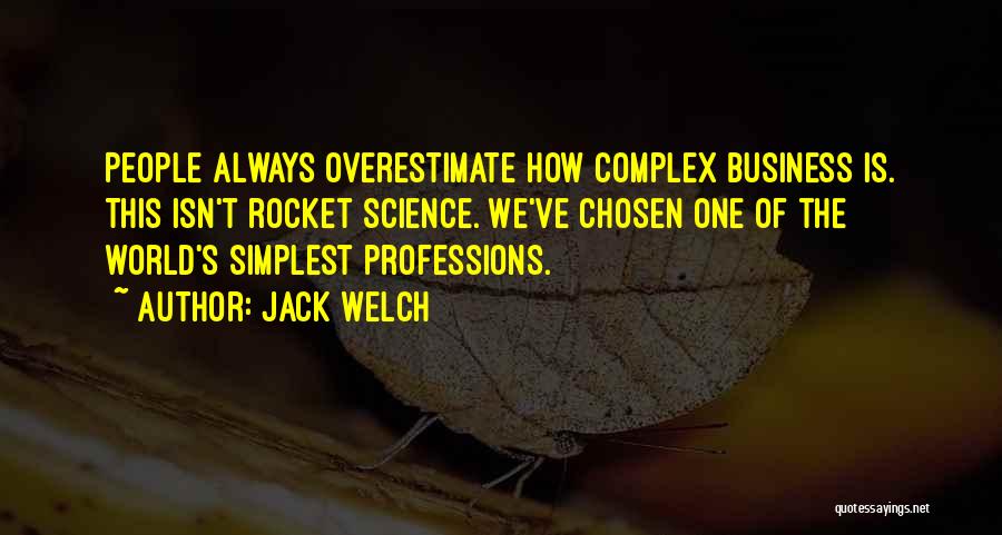 Jack Welch Quotes: People Always Overestimate How Complex Business Is. This Isn't Rocket Science. We've Chosen One Of The World's Simplest Professions.