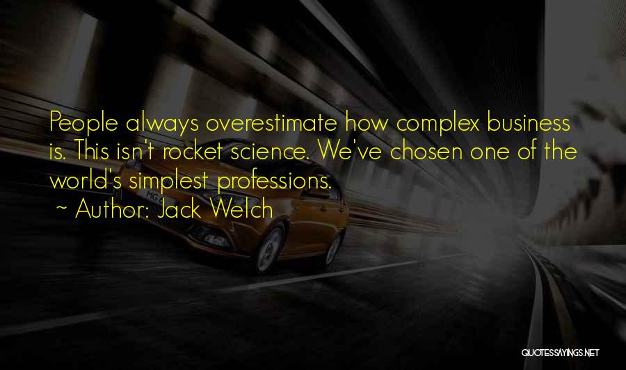 Jack Welch Quotes: People Always Overestimate How Complex Business Is. This Isn't Rocket Science. We've Chosen One Of The World's Simplest Professions.