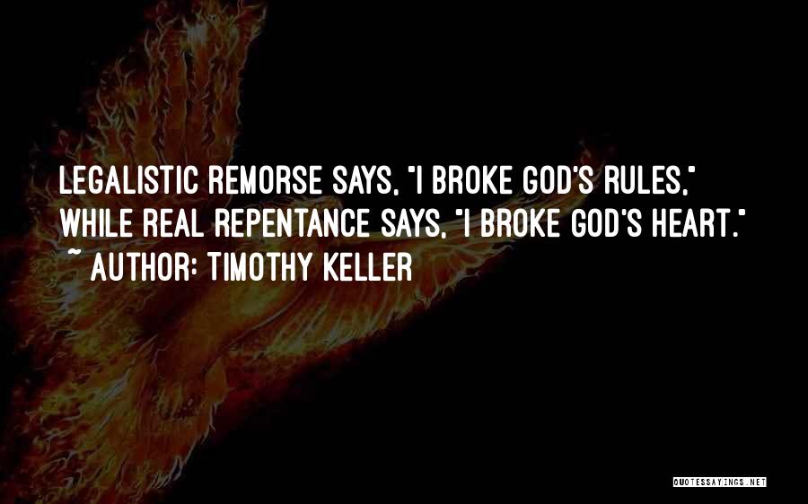 Timothy Keller Quotes: Legalistic Remorse Says, I Broke God's Rules, While Real Repentance Says, I Broke God's Heart.