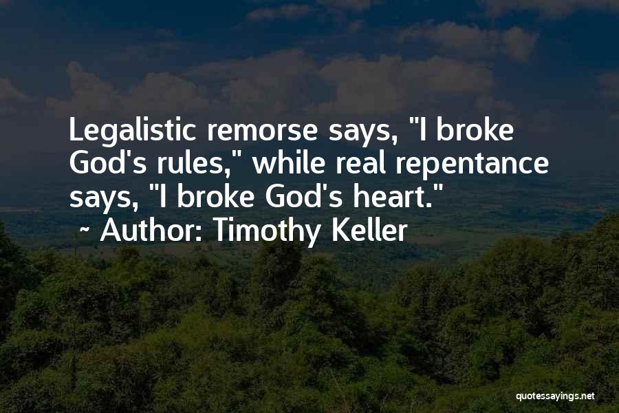 Timothy Keller Quotes: Legalistic Remorse Says, I Broke God's Rules, While Real Repentance Says, I Broke God's Heart.