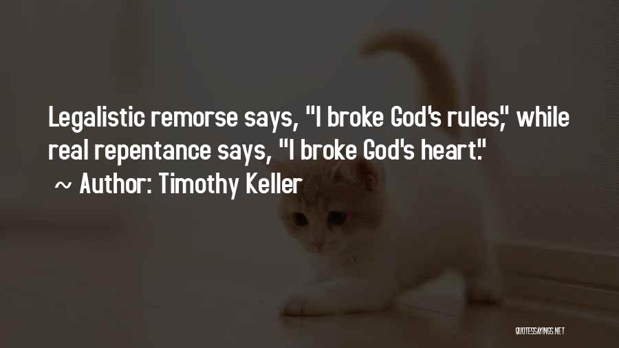 Timothy Keller Quotes: Legalistic Remorse Says, I Broke God's Rules, While Real Repentance Says, I Broke God's Heart.