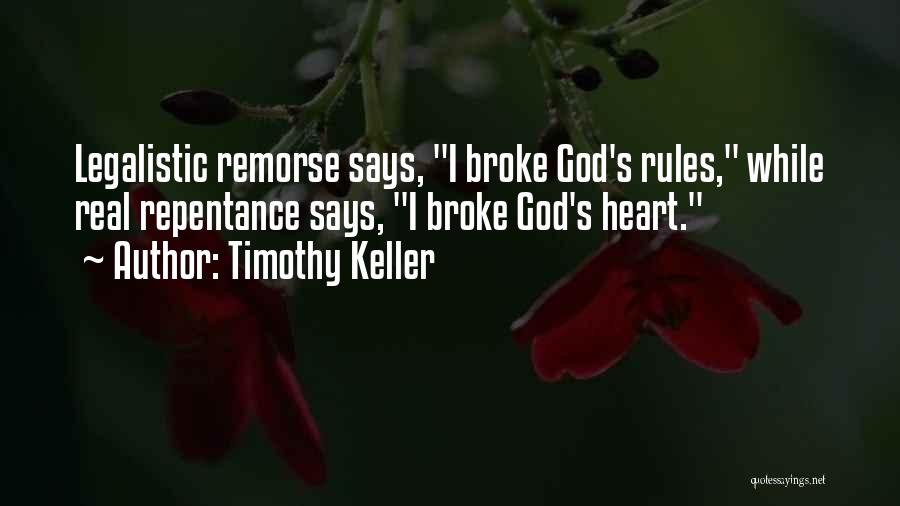 Timothy Keller Quotes: Legalistic Remorse Says, I Broke God's Rules, While Real Repentance Says, I Broke God's Heart.