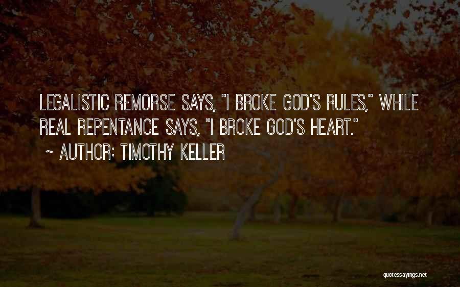 Timothy Keller Quotes: Legalistic Remorse Says, I Broke God's Rules, While Real Repentance Says, I Broke God's Heart.