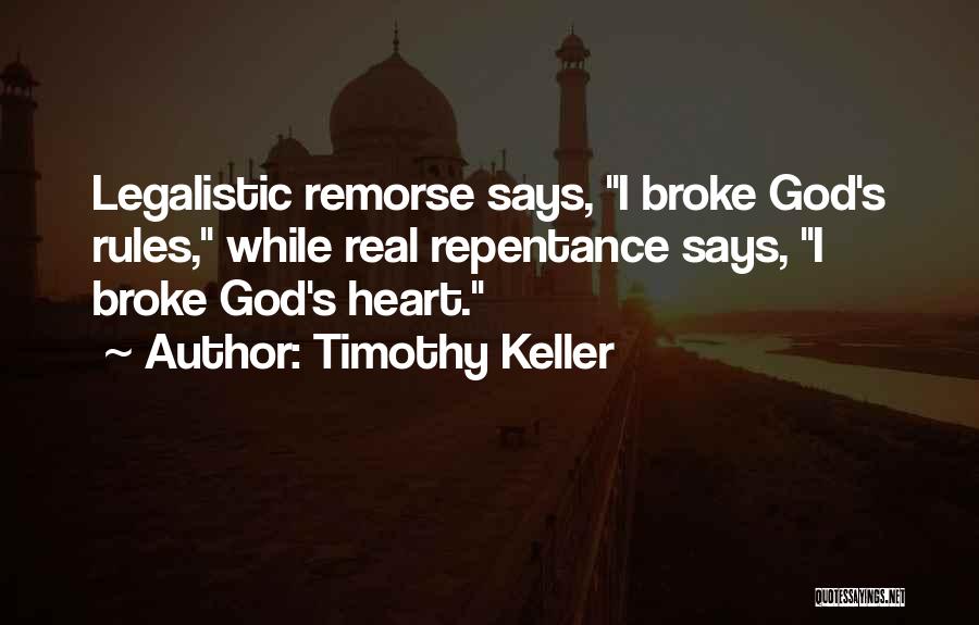 Timothy Keller Quotes: Legalistic Remorse Says, I Broke God's Rules, While Real Repentance Says, I Broke God's Heart.