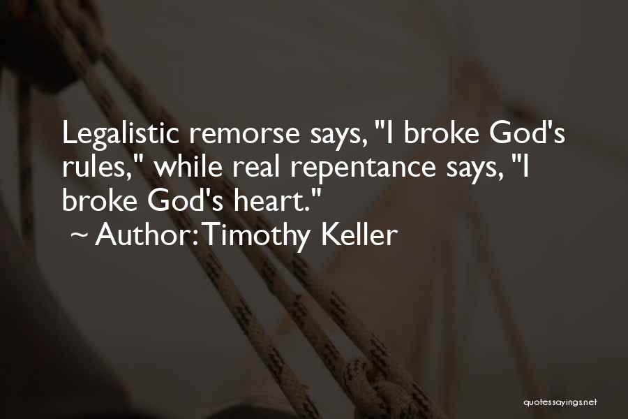 Timothy Keller Quotes: Legalistic Remorse Says, I Broke God's Rules, While Real Repentance Says, I Broke God's Heart.