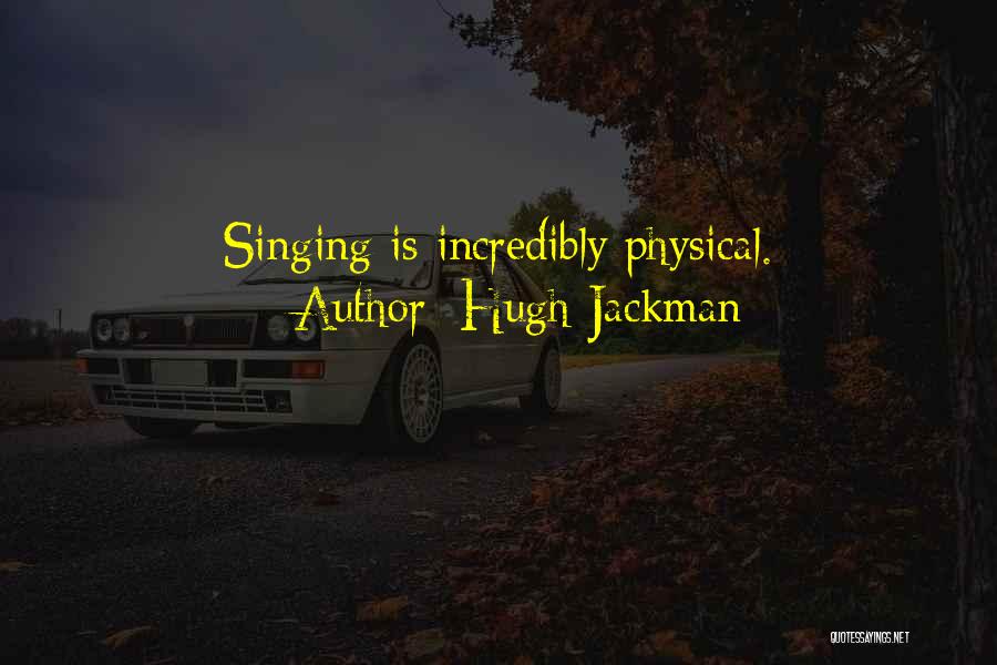 Hugh Jackman Quotes: Singing Is Incredibly Physical.
