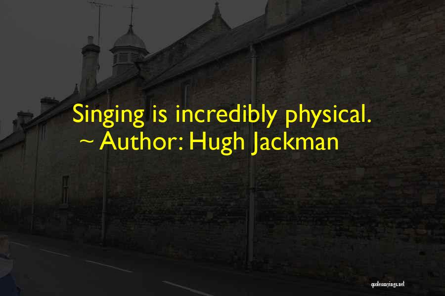 Hugh Jackman Quotes: Singing Is Incredibly Physical.