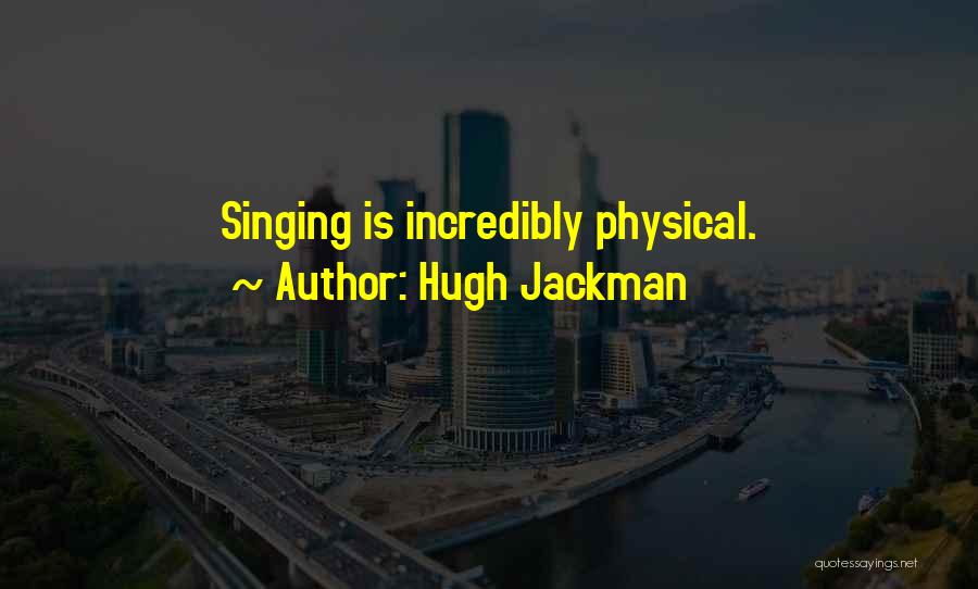 Hugh Jackman Quotes: Singing Is Incredibly Physical.