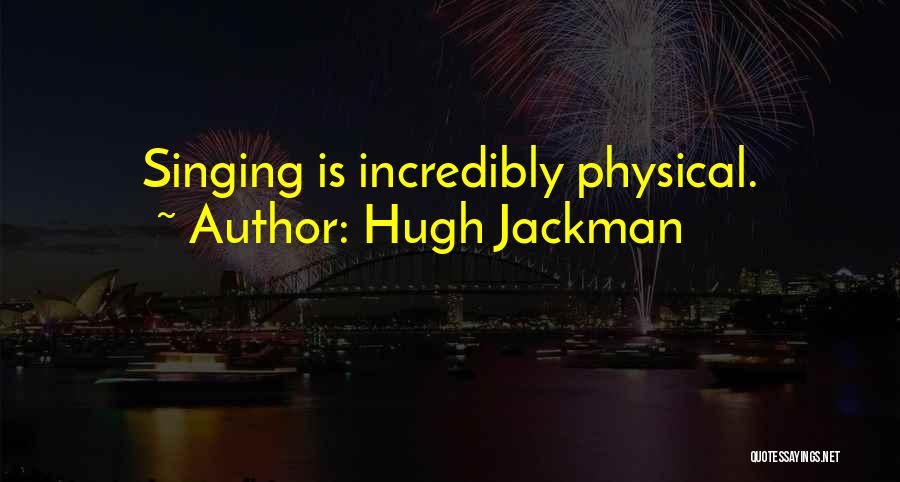 Hugh Jackman Quotes: Singing Is Incredibly Physical.