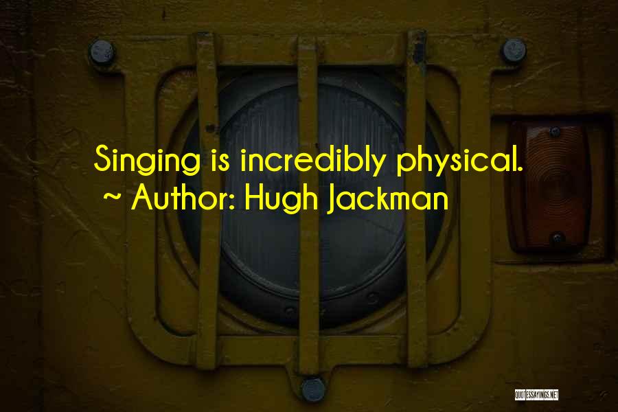 Hugh Jackman Quotes: Singing Is Incredibly Physical.