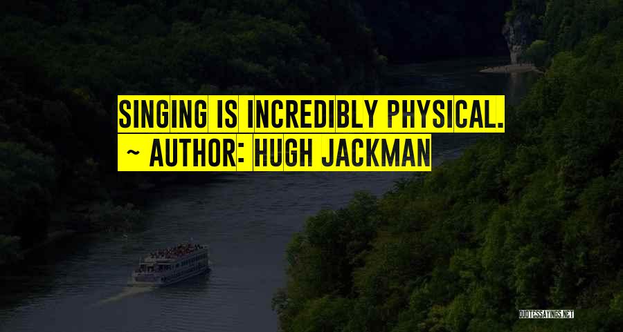 Hugh Jackman Quotes: Singing Is Incredibly Physical.