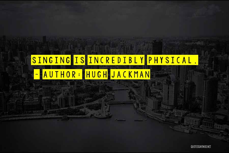 Hugh Jackman Quotes: Singing Is Incredibly Physical.