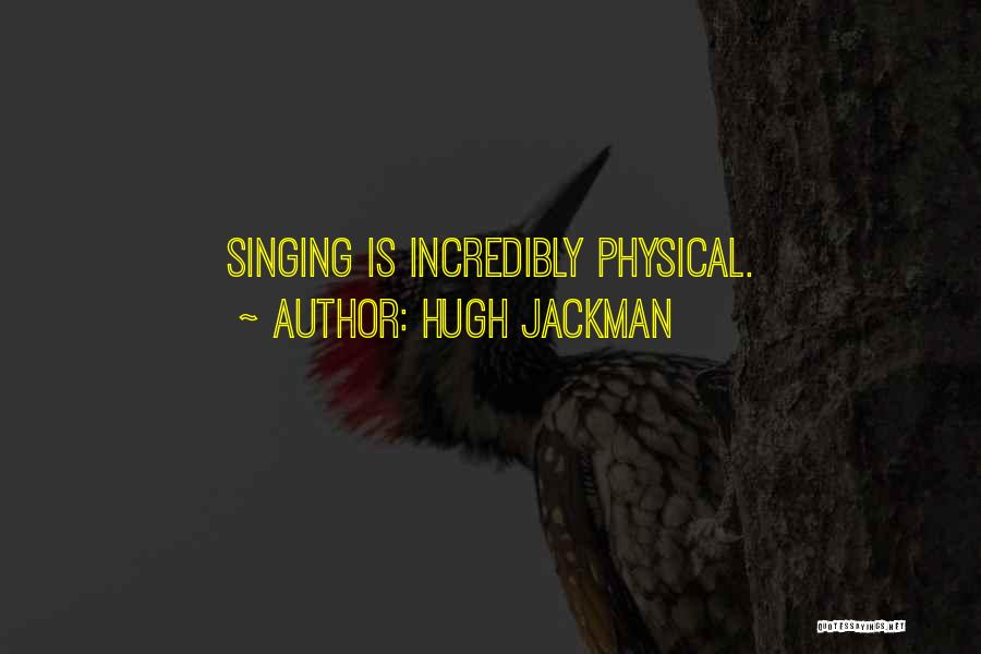 Hugh Jackman Quotes: Singing Is Incredibly Physical.