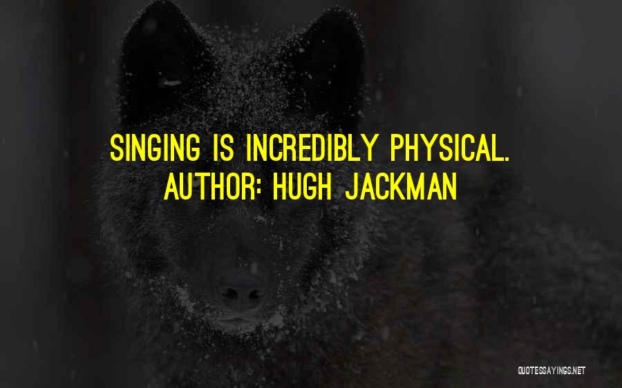 Hugh Jackman Quotes: Singing Is Incredibly Physical.